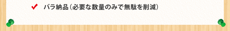 バラ納品(必要な数量のみで無駄を削減)